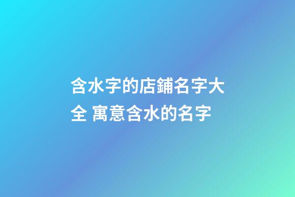 含水字的店鋪名字大全 寓意含水的名字-第1張-店鋪起名-玄機(jī)派